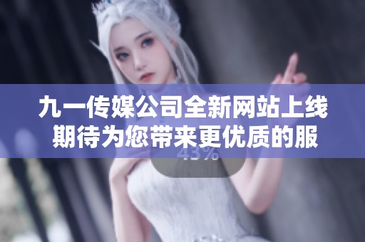 九一传媒公司全新网站上线 期待为您带来更优质的服务体验
