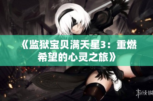 《监狱宝贝满天星3：重燃希望的心灵之旅》