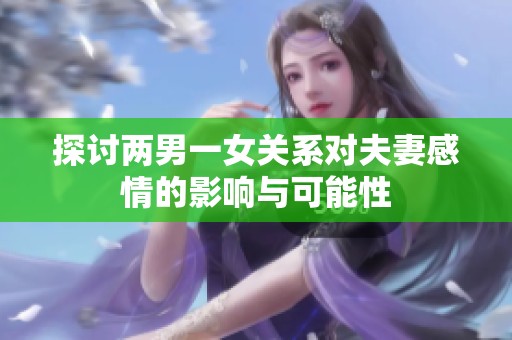 探讨两男一女关系对夫妻感情的影响与可能性