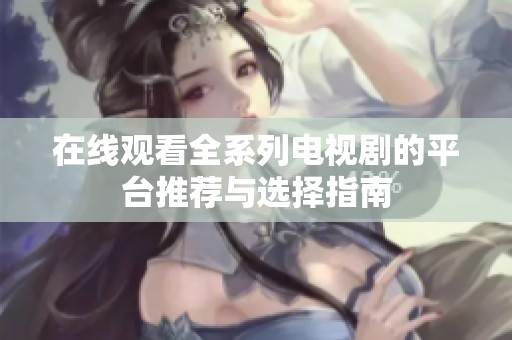在线观看全系列电视剧的平台推荐与选择指南