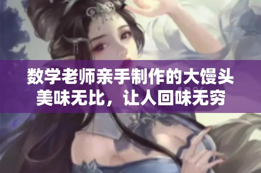 数学老师亲手制作的大馒头美味无比，让人回味无穷