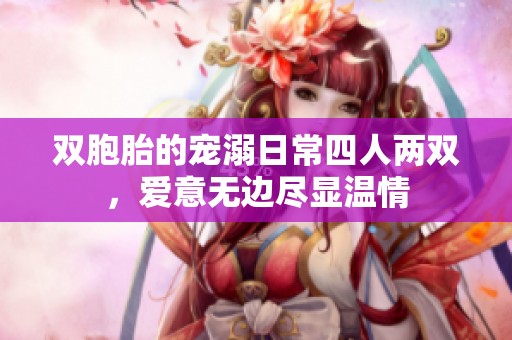 双胞胎的宠溺日常四人两双，爱意无边尽显温情