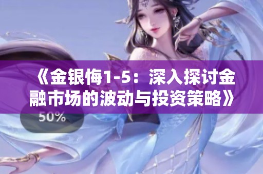 《金银悔1-5：深入探讨金融市场的波动与投资策略》