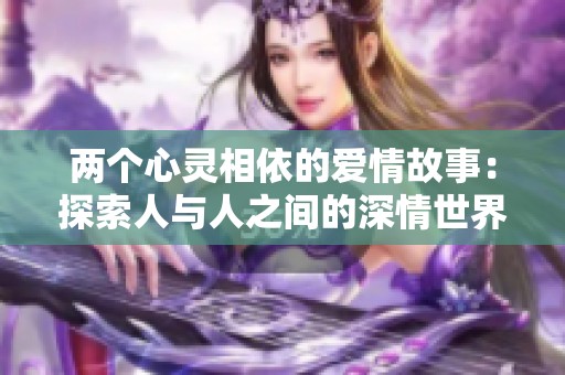 两个心灵相依的爱情故事：探索人与人之间的深情世界