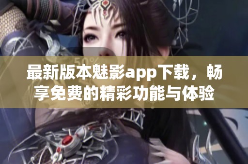 最新版本魅影app下载，畅享免费的精彩功能与体验