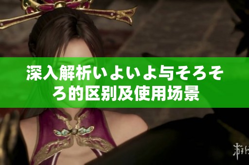 深入解析いよいよ与そろそろ的区别及使用场景