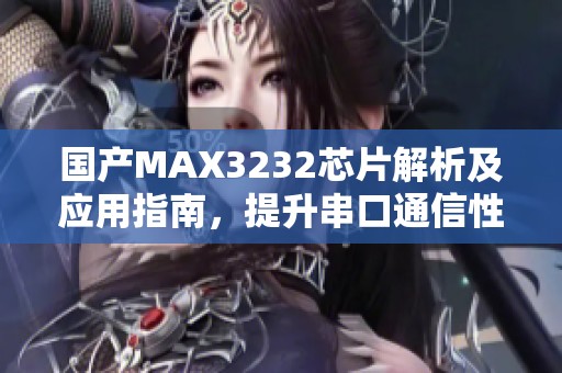 国产MAX3232芯片解析及应用指南，提升串口通信性能