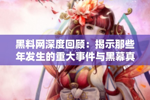 黑料网深度回顾：揭示那些年发生的重大事件与黑幕真相