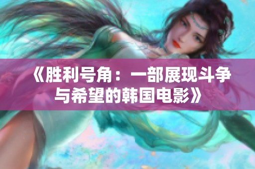 《胜利号角：一部展现斗争与希望的韩国电影》