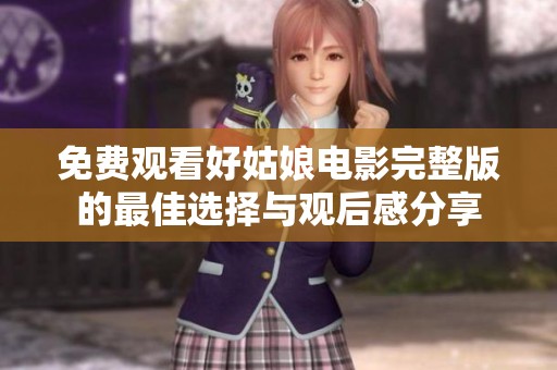免费观看好姑娘电影完整版的最佳选择与观后感分享