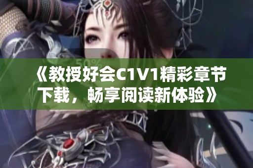 《教授好会C1V1精彩章节下载，畅享阅读新体验》