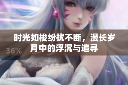 时光如梭纷扰不断，漫长岁月中的浮沉与追寻