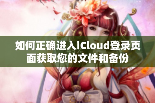 如何正确进入iCloud登录页面获取您的文件和备份