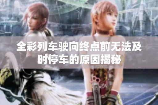 全彩列车驶向终点前无法及时停车的原因揭秘