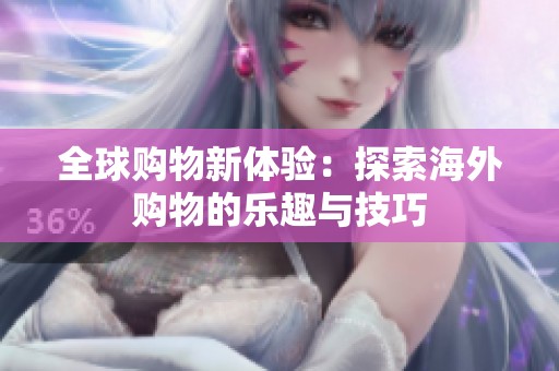 全球购物新体验：探索海外购物的乐趣与技巧