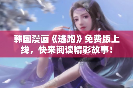 韩国漫画《逃跑》免费版上线，快来阅读精彩故事！