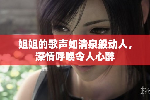姐姐的歌声如清泉般动人，深情呼唤令人心醉