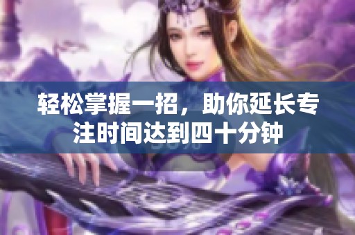 轻松掌握一招，助你延长专注时间达到四十分钟