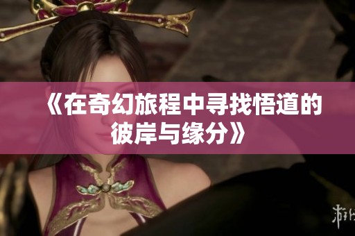 《在奇幻旅程中寻找悟道的彼岸与缘分》
