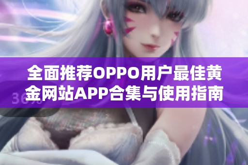 全面推荐OPPO用户最佳黄金网站APP合集与使用指南