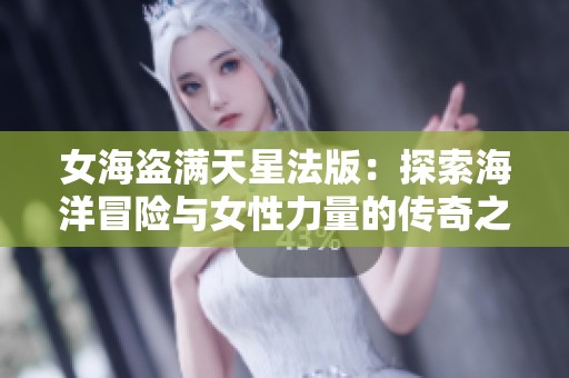 女海盗满天星法版：探索海洋冒险与女性力量的传奇之旅