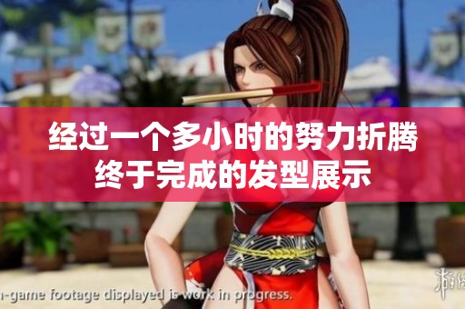 经过一个多小时的努力折腾终于完成的发型展示