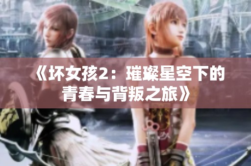 《坏女孩2：璀璨星空下的青春与背叛之旅》