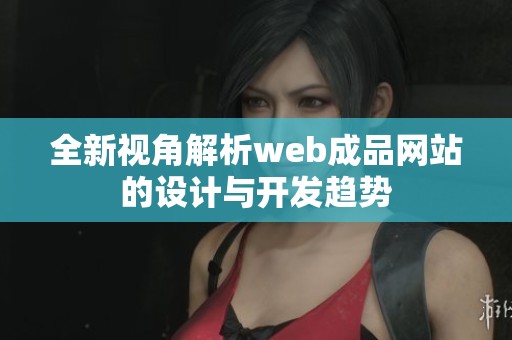 全新视角解析web成品网站的设计与开发趋势