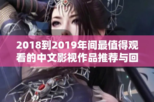 2018到2019年间最值得观看的中文影视作品推荐与回顾