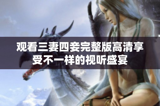 观看三妻四妾完整版高清享受不一样的视听盛宴