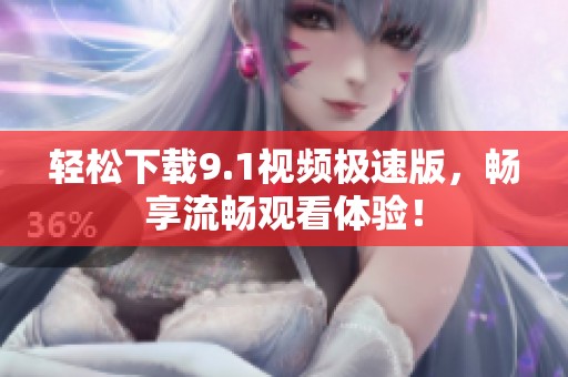 轻松下载9.1视频极速版，畅享流畅观看体验！
