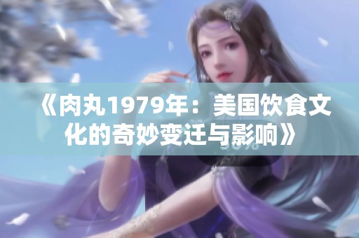 《肉丸1979年：美国饮食文化的奇妙变迁与影响》
