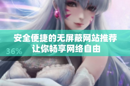 安全便捷的无屏蔽网站推荐 让你畅享网络自由