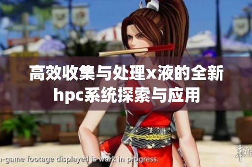 高效收集与处理x液的全新hpc系统探索与应用