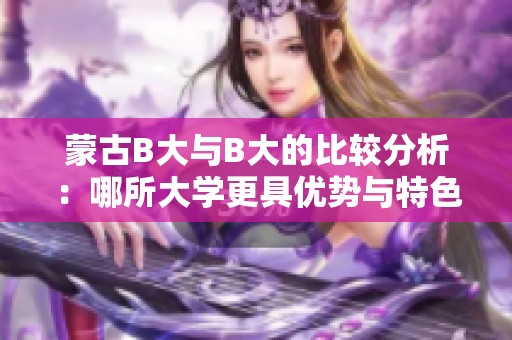 蒙古B大与B大的比较分析：哪所大学更具优势与特色