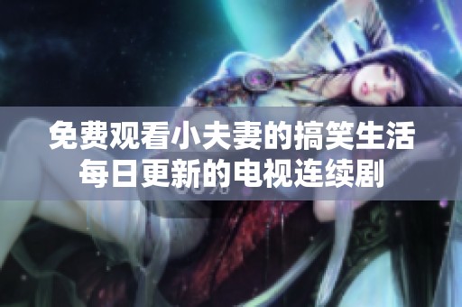 免费观看小夫妻的搞笑生活每日更新的电视连续剧