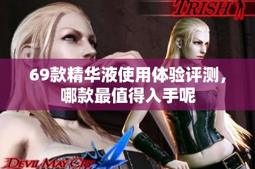 69款精华液使用体验评测，哪款最值得入手呢