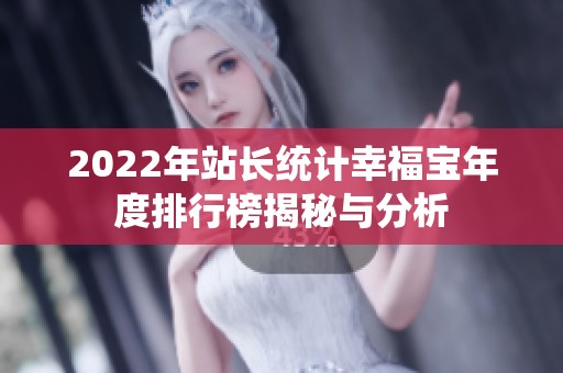 2022年站长统计幸福宝年度排行榜揭秘与分析