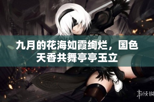 九月的花海如霞绚烂，国色天香共舞亭亭玉立