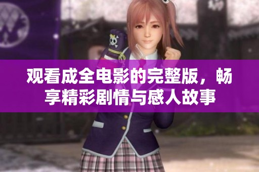 观看成全电影的完整版，畅享精彩剧情与感人故事