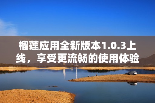 榴莲应用全新版本1.0.3上线，享受更流畅的使用体验