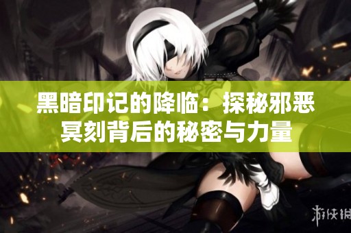 黑暗印记的降临：探秘邪恶冥刻背后的秘密与力量