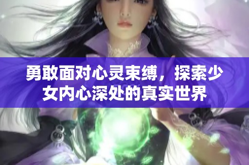 勇敢面对心灵束缚，探索少女内心深处的真实世界