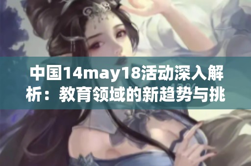 中国14may18活动深入解析：教育领域的新趋势与挑战