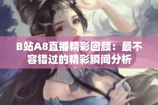 B站A8直播精彩回顾：最不容错过的精彩瞬间分析