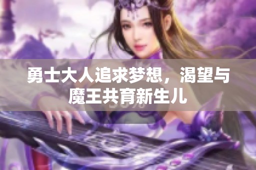 勇士大人追求梦想，渴望与魔王共育新生儿