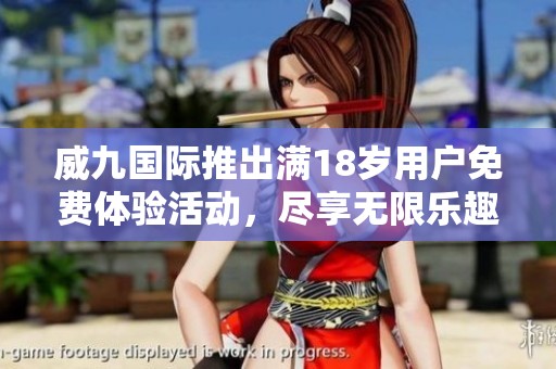 威九国际推出满18岁用户免费体验活动，尽享无限乐趣