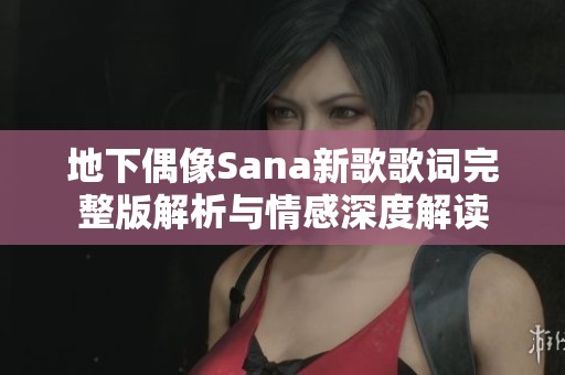 地下偶像Sana新歌歌词完整版解析与情感深度解读