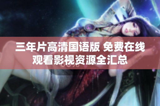 三年片高清国语版 免费在线观看影视资源全汇总