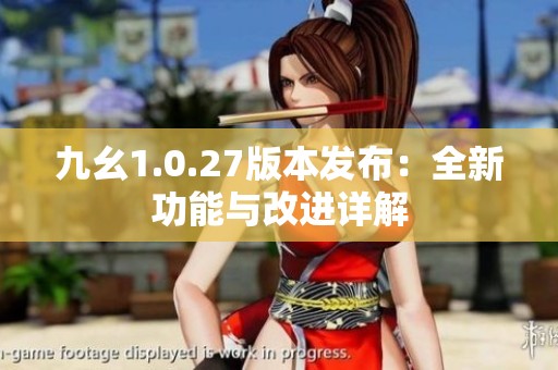 九幺1.0.27版本发布：全新功能与改进详解